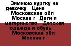 Зимнюю куртку на девочку › Цена ­ 1 500 - Московская обл., Москва г. Дети и материнство » Детская одежда и обувь   . Московская обл.,Москва г.